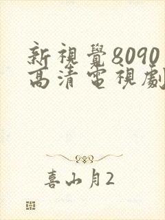 新视觉8090高清电视剧在线播放