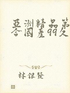 亚洲精品第一综合国产99久久久