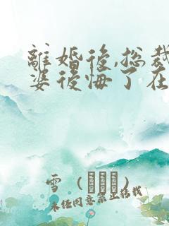 离婚后,总裁老婆后悔了在线全文听