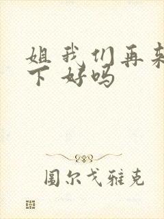 姐 我们再来一下 好吗