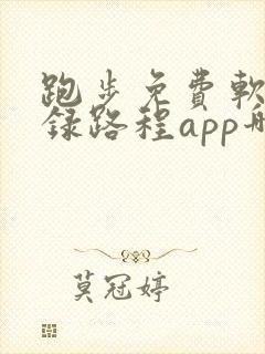 跑步免费软件记录路程app哪个好用