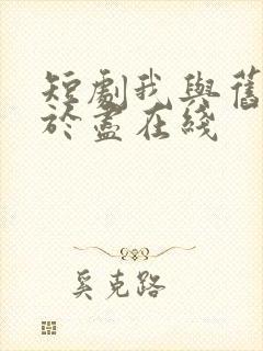 短剧我与旧事归于尽在线