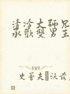 清冷大师兄初次承欢双男主