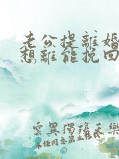 老公提离婚我不想离能挽回吗