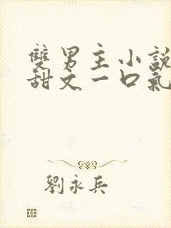 双男主小说推文甜文一口气看完