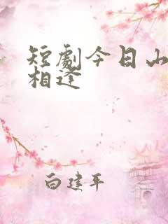 短剧今日山水不相逢
