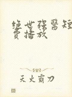 绝世强医短剧免费播放