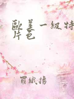 欧美一级特黄大片色