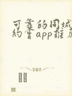 可靠的同城可约约会app推荐