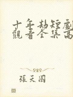 十年劫短剧免费观看全集高清