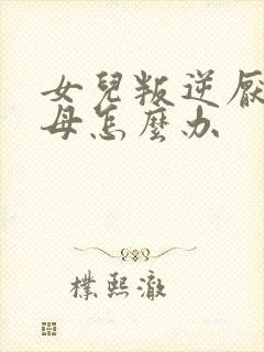 女儿叛逆厌学父母怎么办