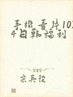 手机看片1024日韩福利