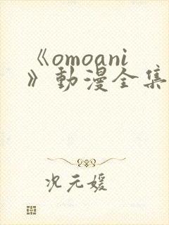 《omoani》动漫全集免费观看