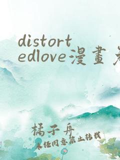 distortedlove漫画免费观看最新章节