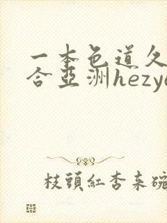 一本色道久久综合亚洲hezyo