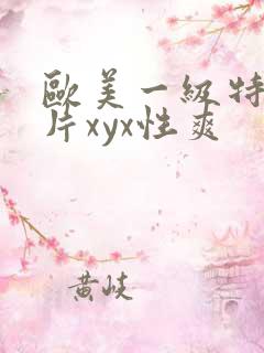 欧美一级特黄大片xyx性爽