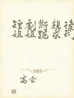 短剧断亲后四个姐姐跪求我回家