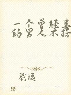 一个曾经喜欢你的男人不搭理你