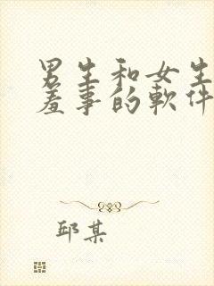 男生和女生做羞羞事的软件