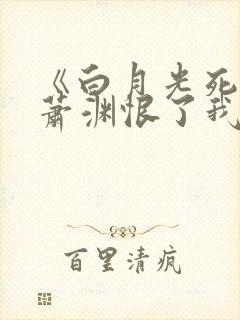 《白月光死后,萧渊恨了我十年》