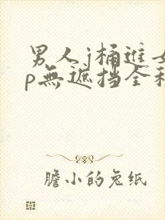 男人j桶进女人p无遮挡全程