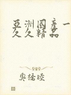 亚洲国产一成人久久精品