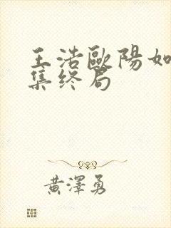 王浩欧阳如静续集终局