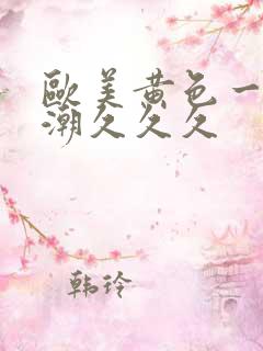 欧美黄色一级喷潮久久久