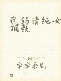 我的清纯女友被调教
