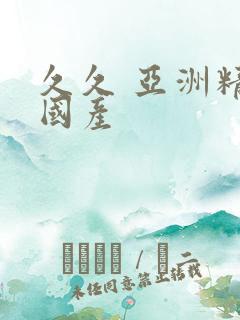 久久 亚洲精品国产