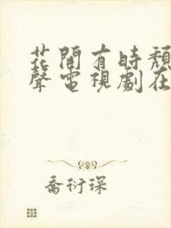 花开有时颓靡无声电视剧在线免费观看