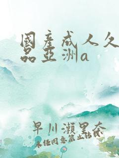 国产成人久久精品亚洲a