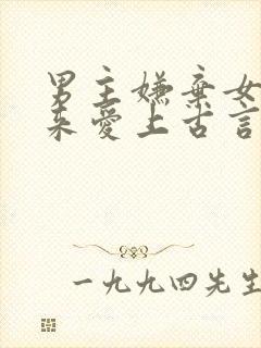 男主嫌弃女主后来爱上古言