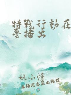 特战行动在哪个台播出