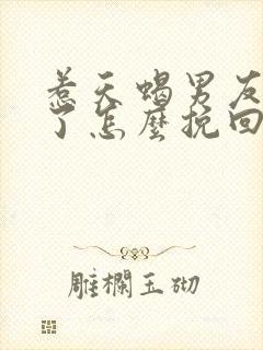 惹天蝎男友生气了怎么挽回