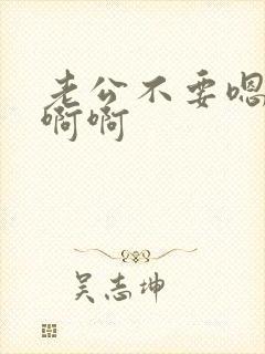 老公不要嗯嗯嗯啊啊