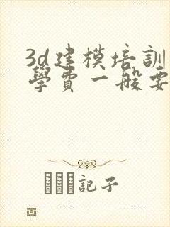 3d建模培训班学费一般要多少钱