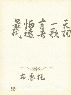 最怕有一天你离我远去歌词