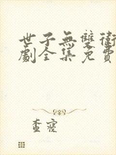 世子无双卫渊短剧全集免费观看