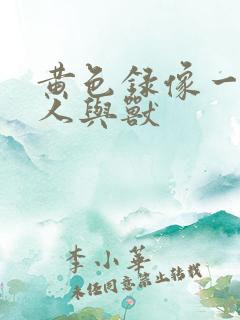 黄色录像一级片人与兽