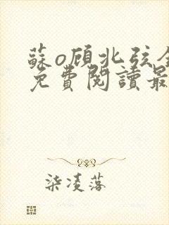 苏o顾北弦全文免费阅读最新章节