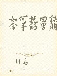 如何挽回铁了心分手的男朋友