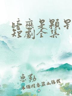 暗恋是颗星星糖短剧全集