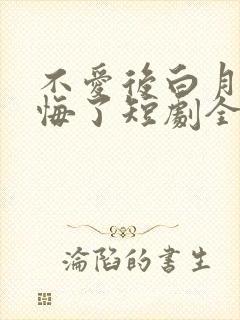 不爱后白月光后悔了短剧全集