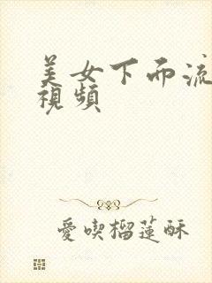 美女下面流水的视频