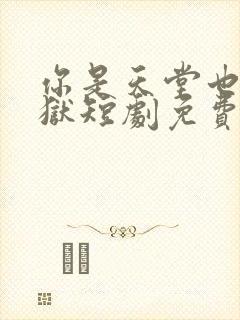 你是天堂也是地狱短剧免费