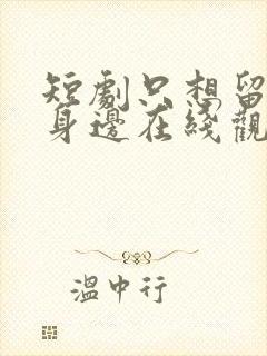 短剧只想留在你身边在线观看