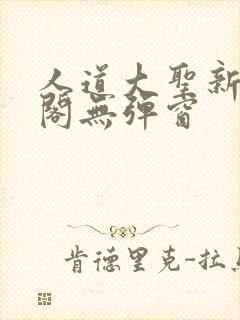 人道大圣新笔趣阁无弹窗