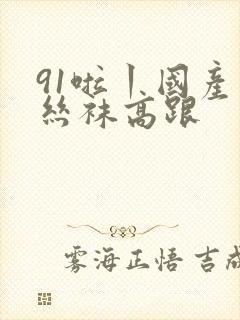 91啦丨国产丨丝袜高跟