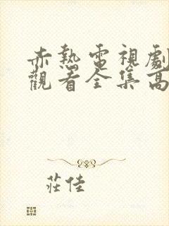 赤热电视剧免费观看全集高清